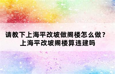 请教下上海平改坡做阁楼怎么做？ 上海平改坡阁楼算违建吗